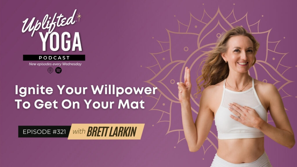 #321 Ignite Your Willpower To Get On Your Mat - Uplifted Yoga Podcast Blog