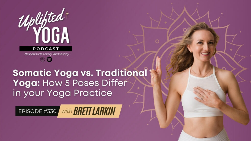 #330 - Somatic Yoga vs. Traditional Yoga - Breaking Down How 5 poses differ in your yoga practice - Uplifted Yoga Podcast Blog